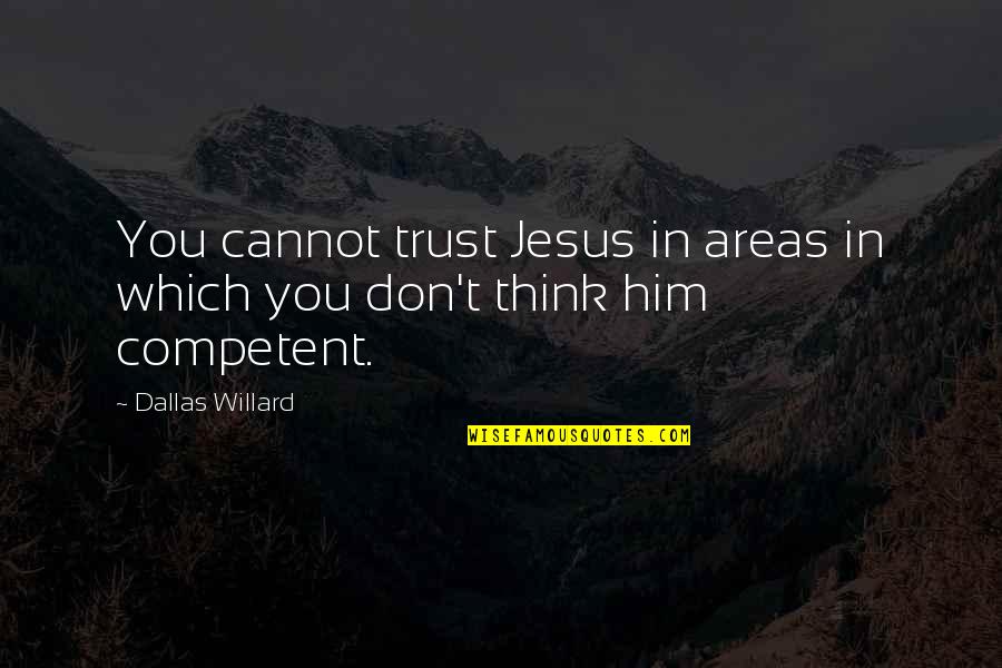 Trust In Him Quotes By Dallas Willard: You cannot trust Jesus in areas in which