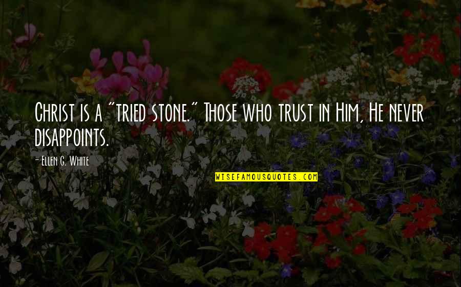 Trust In Him Quotes By Ellen G. White: Christ is a "tried stone." Those who trust