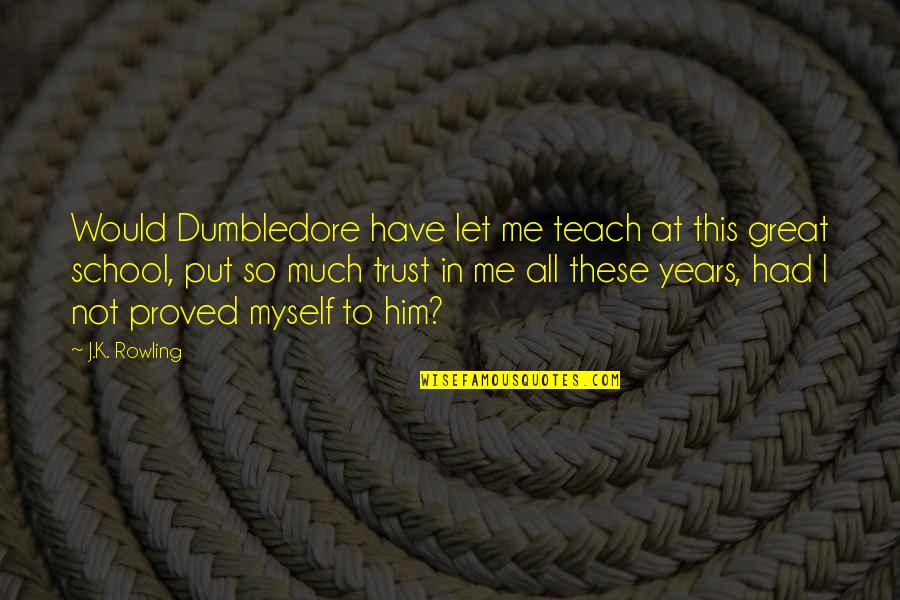 Trust In Him Quotes By J.K. Rowling: Would Dumbledore have let me teach at this