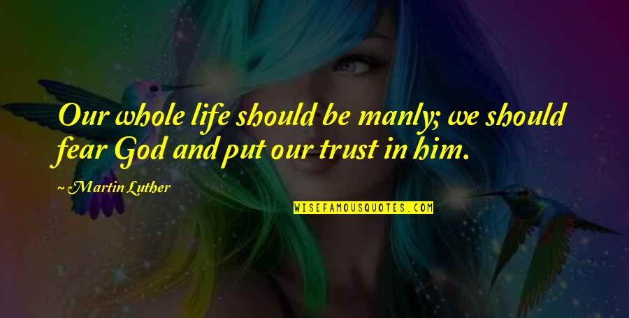 Trust In Him Quotes By Martin Luther: Our whole life should be manly; we should