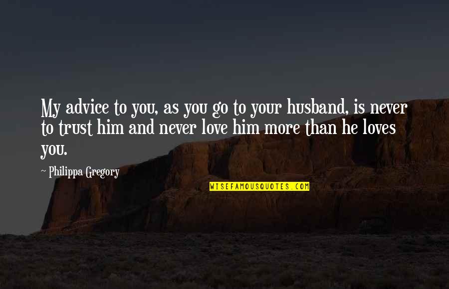 Trust In Husband Quotes By Philippa Gregory: My advice to you, as you go to Trust In Husband Quotes By Philippa Gregory: My advice to you, as you go to