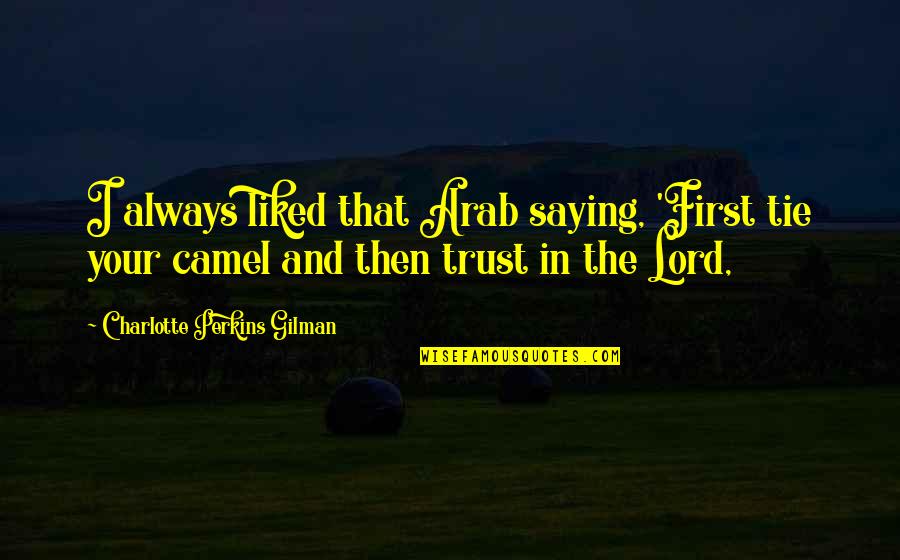 Trust In The Lord Always Quotes By Charlotte Perkins Gilman: I always liked that Arab saying, 'First tie