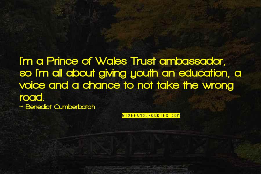 Trust In The Road Quotes By Benedict Cumberbatch: I'm a Prince of Wales Trust ambassador, so Trust In The Road Quotes By Benedict Cumberbatch: I'm a Prince of Wales Trust ambassador, so