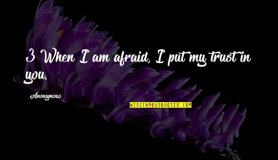 Trust In You Quotes By Anonymous: 3 When I am afraid, I put my Trust In You Quotes By Anonymous: 3 When I am afraid, I put my