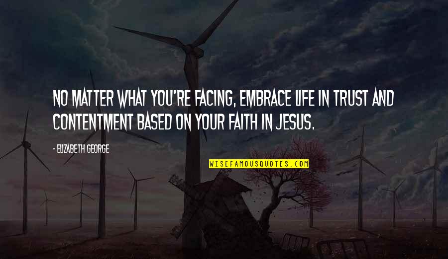Trust In You Quotes By Elizabeth George: No matter what you're facing, embrace life in Trust In You Quotes By Elizabeth George: No matter what you're facing, embrace life in