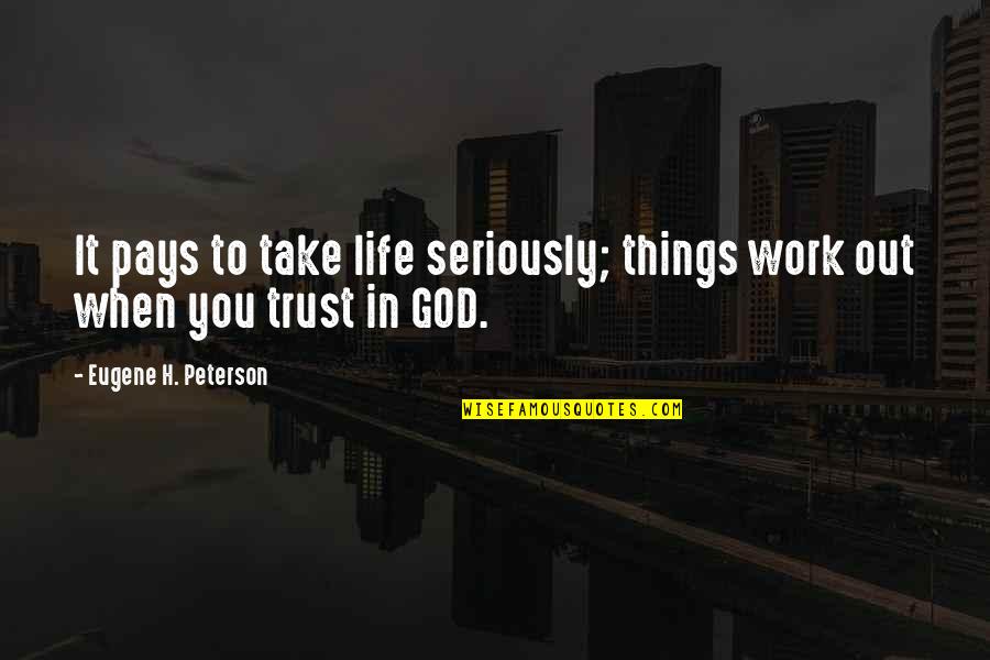 Trust In You Quotes By Eugene H. Peterson: It pays to take life seriously; things work Trust In You Quotes By Eugene H. Peterson: It pays to take life seriously; things work