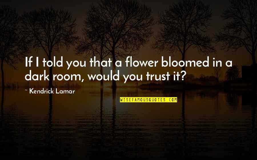 Trust In You Quotes By Kendrick Lamar: If I told you that a flower bloomed