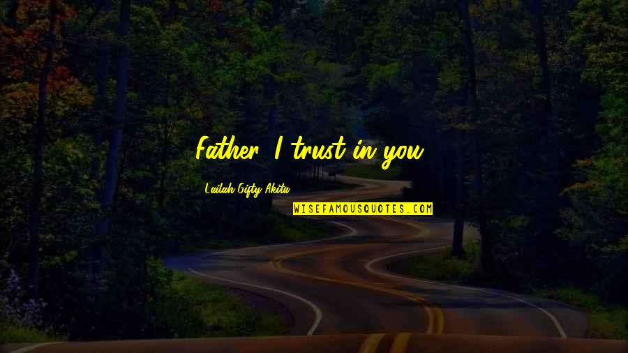 Trust In You Quotes By Lailah Gifty Akita: Father, I trust in you! Trust In You Quotes By Lailah Gifty Akita: Father, I trust in you!