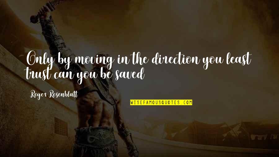 Trust In You Quotes By Roger Rosenblatt: Only by moving in the direction you least Trust In You Quotes By Roger Rosenblatt: Only by moving in the direction you least
