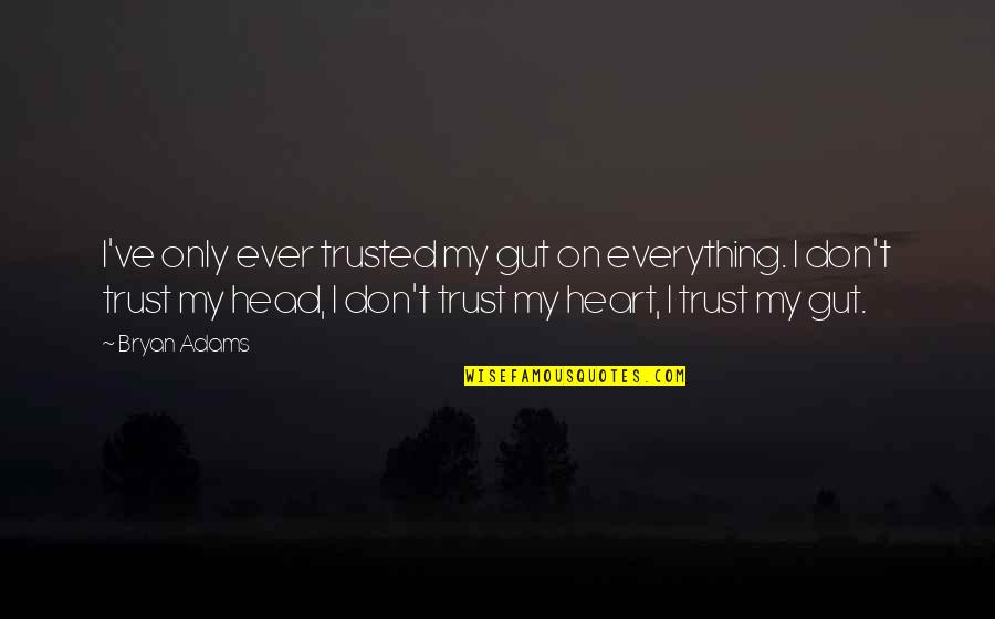 Trust In Your Heart Quotes By Bryan Adams: I've only ever trusted my gut on everything. Trust In Your Heart Quotes By Bryan Adams: I've only ever trusted my gut on everything.