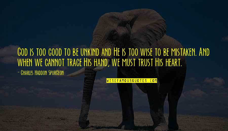 Trust In Your Heart Quotes By Charles Haddon Spurgeon: God is too good to be unkind and Trust In Your Heart Quotes By Charles Haddon Spurgeon: God is too good to be unkind and