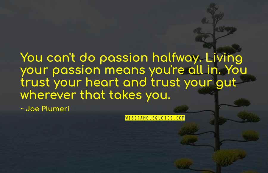 Trust In Your Heart Quotes By Joe Plumeri: You can't do passion halfway. Living your passion Trust In Your Heart Quotes By Joe Plumeri: You can't do passion halfway. Living your passion