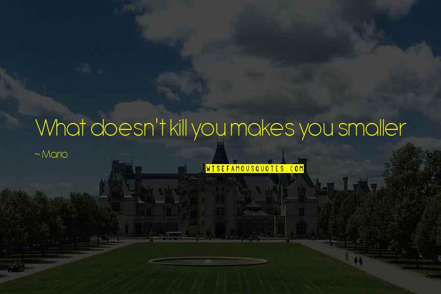 Trust Inspirational Quotes By Mario: What doesn't kill you makes you smaller