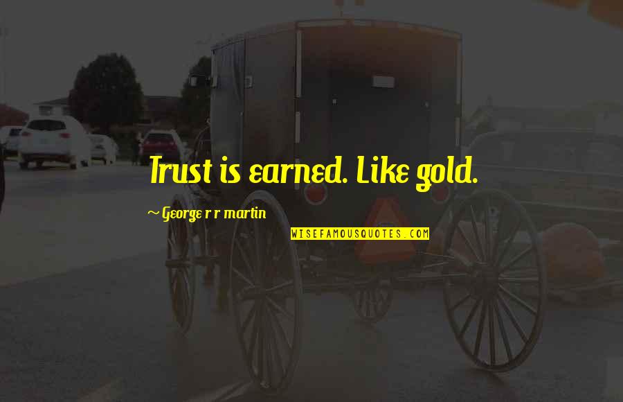 Trust Is Earned Quotes By George R R Martin: Trust is earned. Like gold.