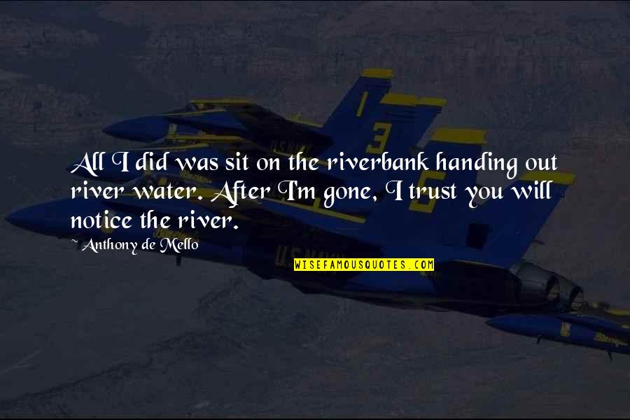 Trust Is Gone Quotes By Anthony De Mello: All I did was sit on the riverbank
