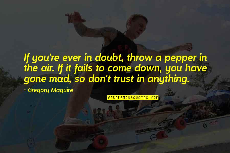 Trust Is Gone Quotes By Gregory Maguire: If you're ever in doubt, throw a pepper