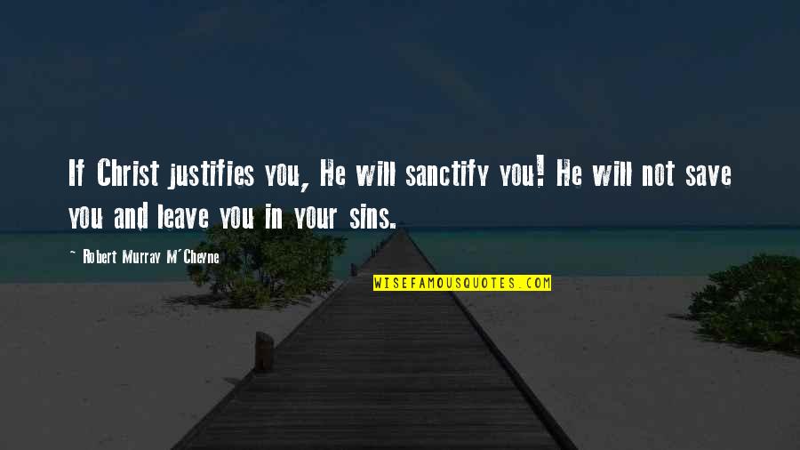 Trust Is Gone Quotes By Robert Murray M'Cheyne: If Christ justifies you, He will sanctify you! Trust Is Gone Quotes By Robert Murray M'Cheyne: If Christ justifies you, He will sanctify you!