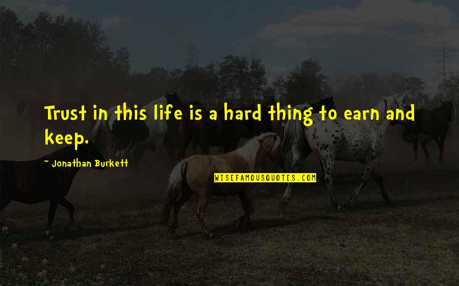 Trust Is Hard To Earn Quotes By Jonathan Burkett: Trust in this life is a hard thing Trust Is Hard To Earn Quotes By Jonathan Burkett: Trust in this life is a hard thing