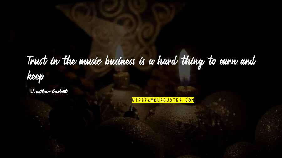 Trust Is Hard To Earn Quotes By Jonathan Burkett: Trust in the music business is a hard Trust Is Hard To Earn Quotes By Jonathan Burkett: Trust in the music business is a hard