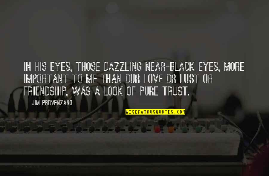 Trust Is Important In Love Quotes By Jim Provenzano: In his eyes, those dazzling near-black eyes, more Trust Is Important In Love Quotes By Jim Provenzano: In his eyes, those dazzling near-black eyes, more