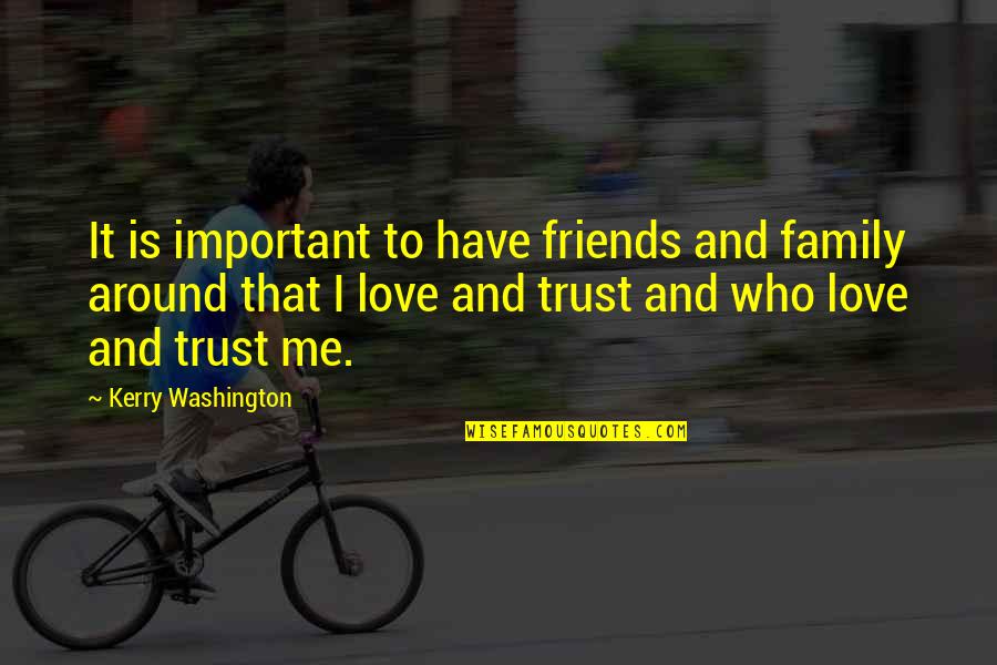 Trust Is Important In Love Quotes By Kerry Washington: It is important to have friends and family Trust Is Important In Love Quotes By Kerry Washington: It is important to have friends and family
