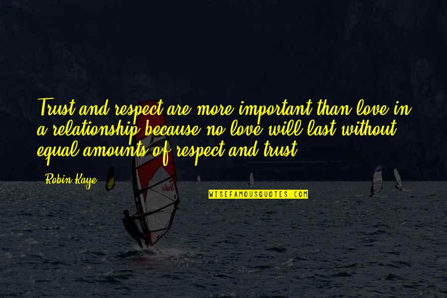 Trust Is Important In Love Quotes By Robin Kaye: Trust and respect are more important than love Trust Is Important In Love Quotes By Robin Kaye: Trust and respect are more important than love