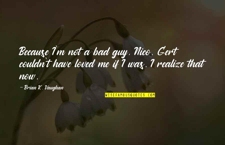 Trust Is Like A Broken Mirror Quotes By Brian K. Vaughan: Because I'm not a bad guy, Nico. Gert Trust Is Like A Broken Mirror Quotes By Brian K. Vaughan: Because I'm not a bad guy, Nico. Gert