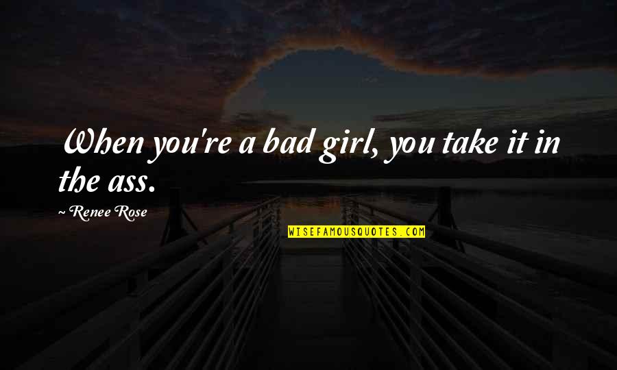 Trust Is More Important Than Love Quotes By Renee Rose: When you're a bad girl, you take it Trust Is More Important Than Love Quotes By Renee Rose: When you're a bad girl, you take it