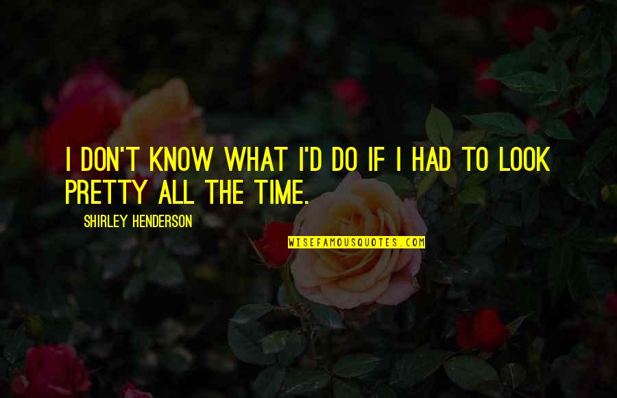 Trust Is More Important Than Love Quotes By Shirley Henderson: I don't know what I'd do if I Trust Is More Important Than Love Quotes By Shirley Henderson: I don't know what I'd do if I