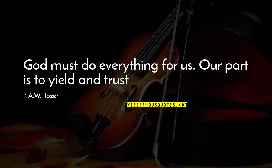 Trust Is Must Quotes By A.W. Tozer: God must do everything for us. Our part