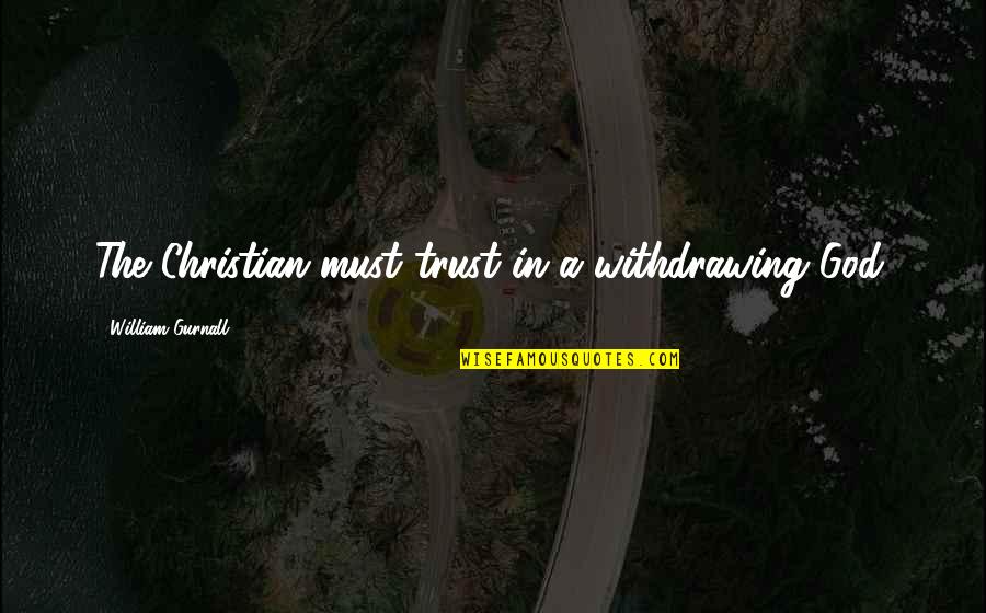 Trust Is Must Quotes By William Gurnall: The Christian must trust in a withdrawing God.