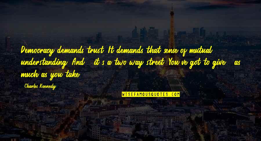 Trust Is Mutual Quotes By Charles Kennedy: Democracy demands trust. It demands that sense of