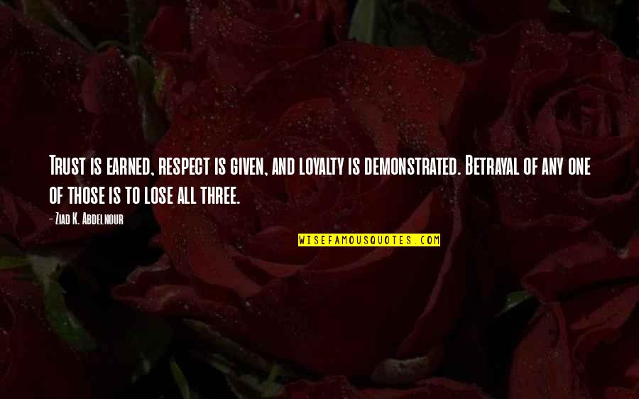 Trust Is Not Given It Is Earned Quotes By Ziad K. Abdelnour: Trust is earned, respect is given, and loyalty