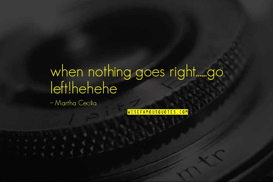 Trust Is Nothing Quotes By Martha Cecilia: when nothing goes right......go left!hehehe