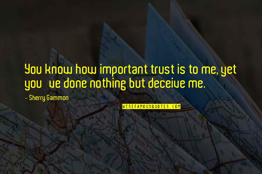 Trust Is Nothing Quotes By Sherry Gammon: You know how important trust is to me,