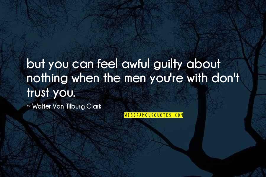 Trust Is Nothing Quotes By Walter Van Tilburg Clark: but you can feel awful guilty about nothing