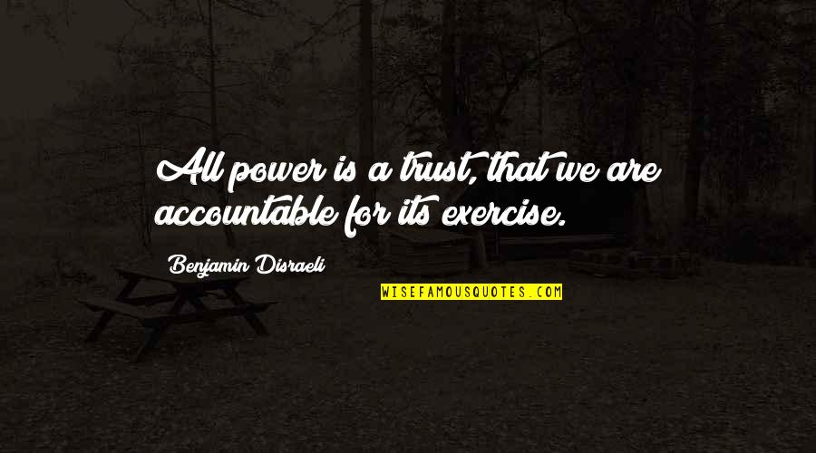 Trust Is Power Quotes By Benjamin Disraeli: All power is a trust, that we are