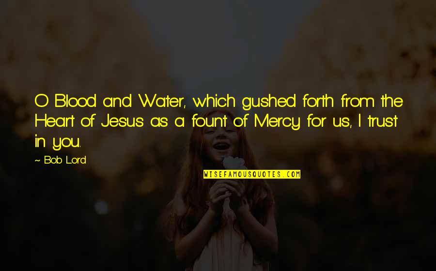Trust Jesus Quotes By Bob Lord: O Blood and Water, which gushed forth from