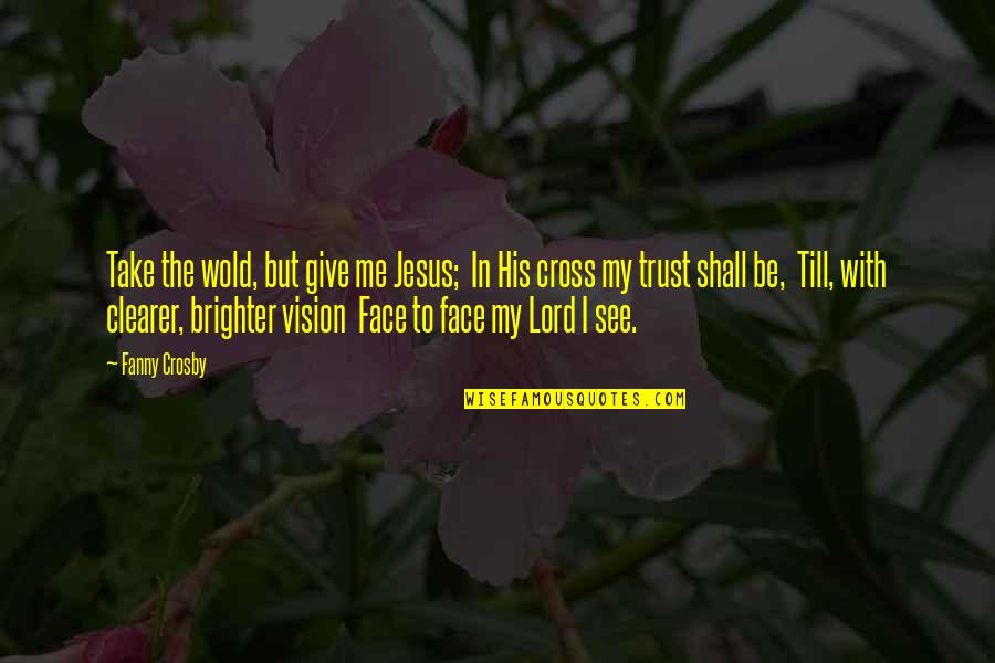 Trust Jesus Quotes By Fanny Crosby: Take the wold, but give me Jesus; In