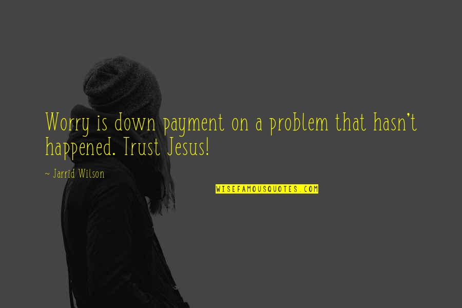 Trust Jesus Quotes By Jarrid Wilson: Worry is down payment on a problem that