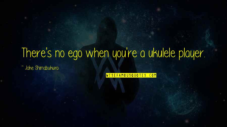 Trust Lady Gaga Quotes By Jake Shimabukuro: There's no ego when you're a ukulele player.