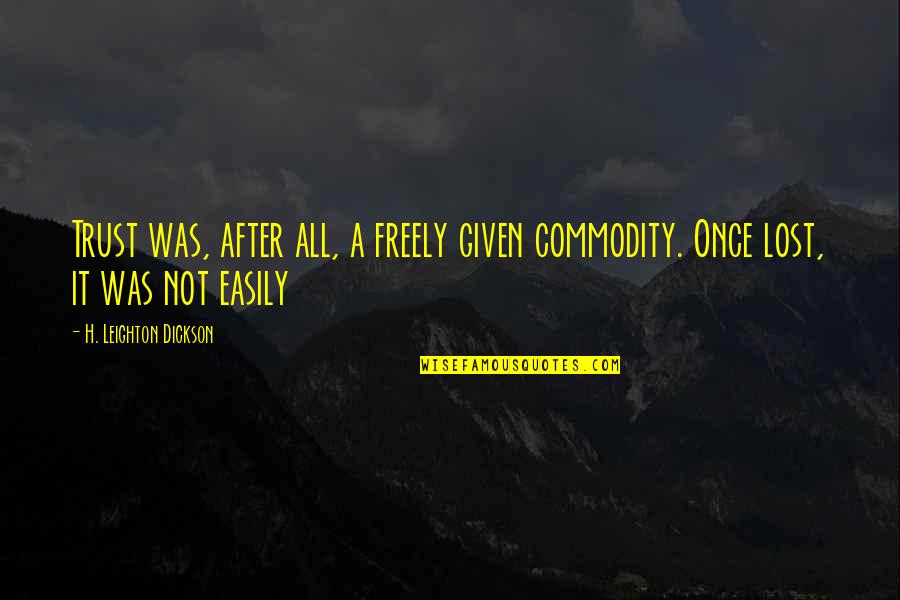 Trust Lost Quotes By H. Leighton Dickson: Trust was, after all, a freely given commodity. Trust Lost Quotes By H. Leighton Dickson: Trust was, after all, a freely given commodity.