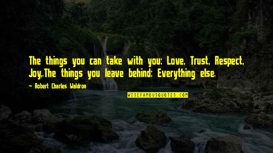 Trust Love And Respect Quotes By Robert Charles Waldron: The things you can take with you: Love,