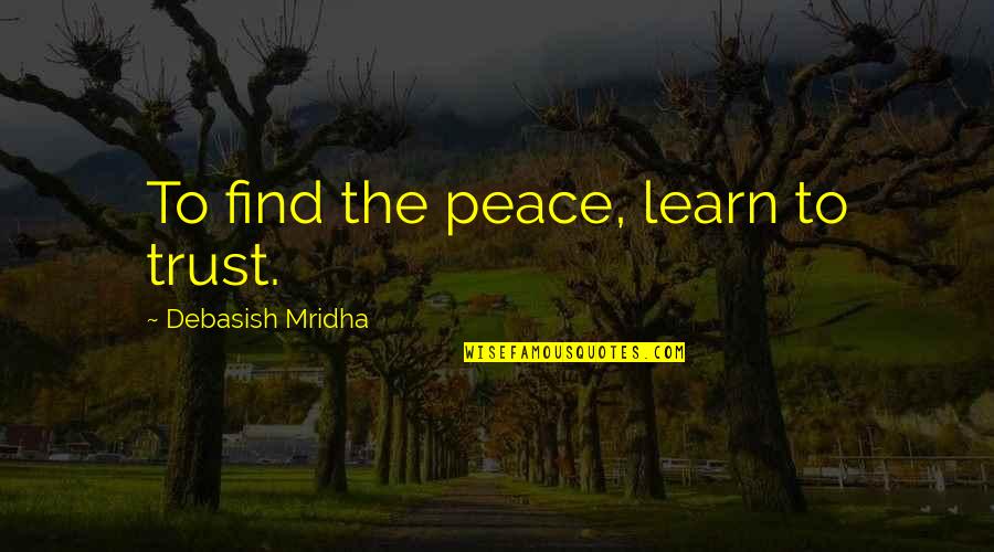 Trust Love Hope Quotes By Debasish Mridha: To find the peace, learn to trust. Trust Love Hope Quotes By Debasish Mridha: To find the peace, learn to trust.