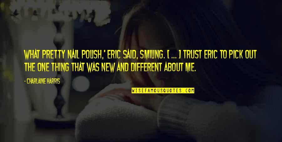 Trust Me And Quotes By Charlaine Harris: What pretty nail polish,' Eric said, smiling. [ Trust Me And Quotes By Charlaine Harris: What pretty nail polish,' Eric said, smiling. [