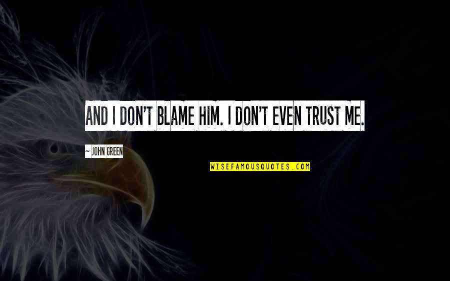 Trust Me And Quotes By John Green: And I don't blame him. I don't even