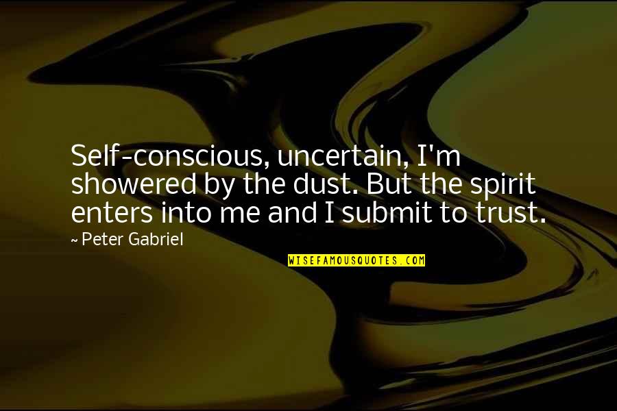 Trust Me And Quotes By Peter Gabriel: Self-conscious, uncertain, I'm showered by the dust. But