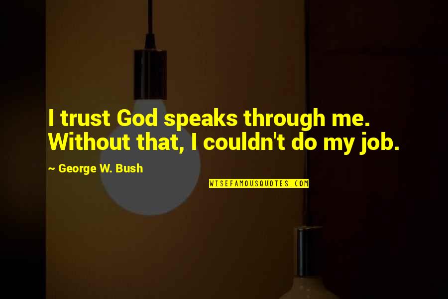 Trust Me God Quotes By George W. Bush: I trust God speaks through me. Without that,