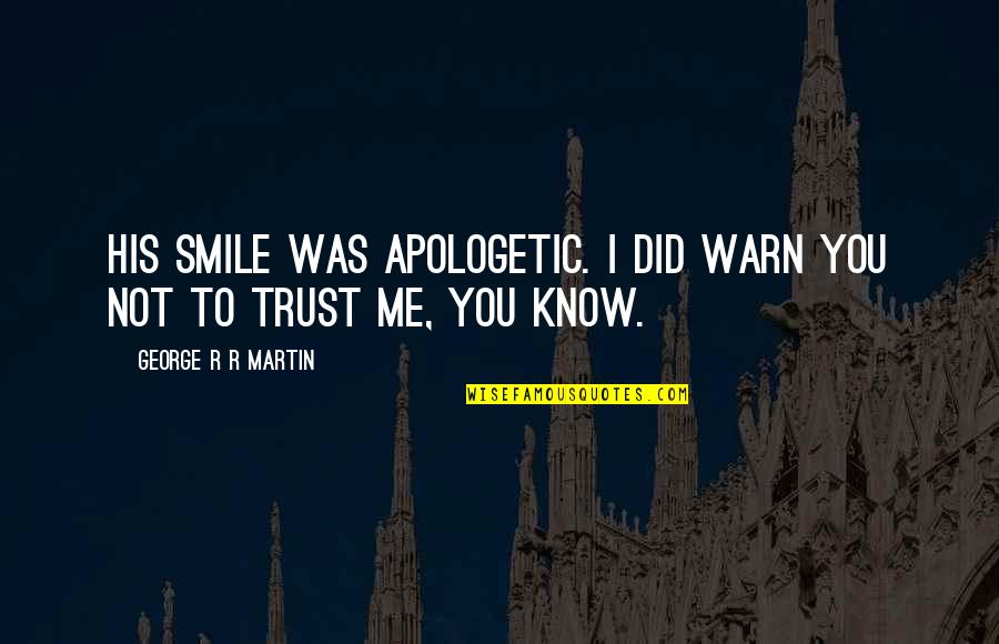 Trust Me Not Quotes By George R R Martin: His smile was apologetic. I did warn you Trust Me Not Quotes By George R R Martin: His smile was apologetic. I did warn you
