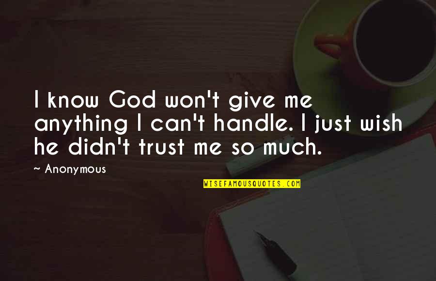 Trust Me Quotes By Anonymous: I know God won't give me anything I